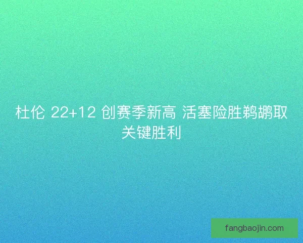 杜伦 22+12 创赛季新高 活塞险胜鹈鹕取关键胜利