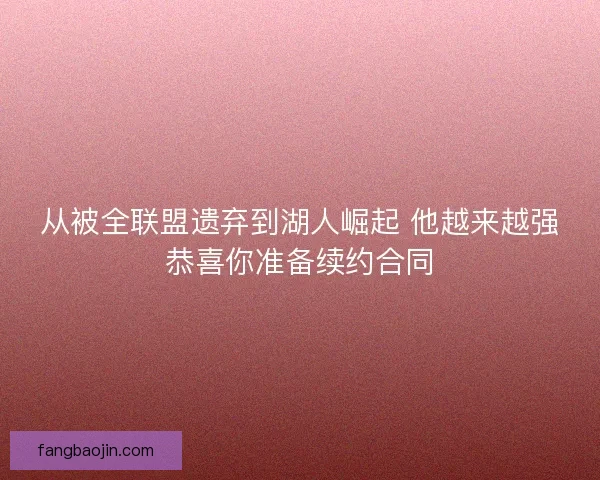 从被全联盟遗弃到湖人崛起 他越来越强恭喜你准备续约合同