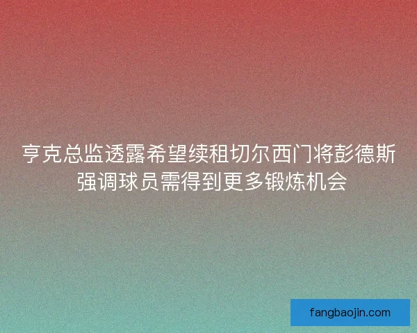 亨克总监透露希望续租切尔西门将彭德斯 强调球员需得到更多锻炼机会