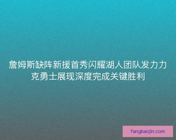 詹姆斯缺阵新援首秀闪耀湖人团队发力力克勇士展现深度完成关键胜利 詹姆斯缺阵新援首秀闪耀湖人团队发力力克勇士展现深度完成关键胜利