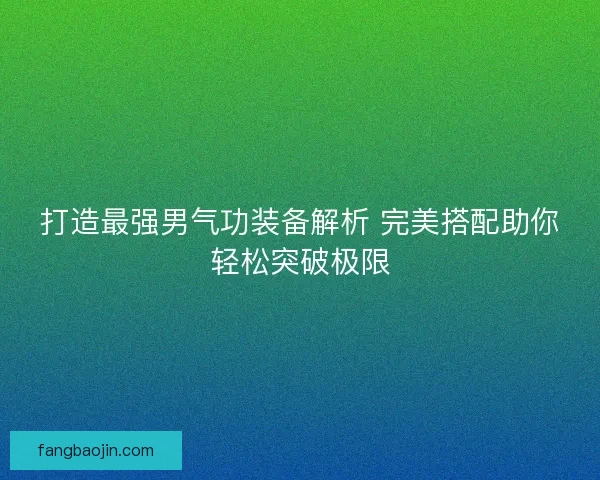 打造最强男气功装备解析 完美搭配助你轻松突破极限