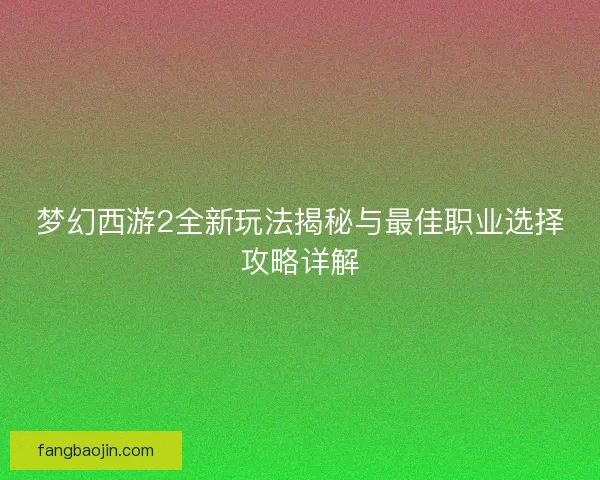梦幻西游2全新玩法揭秘与最佳职业选择攻略详解
