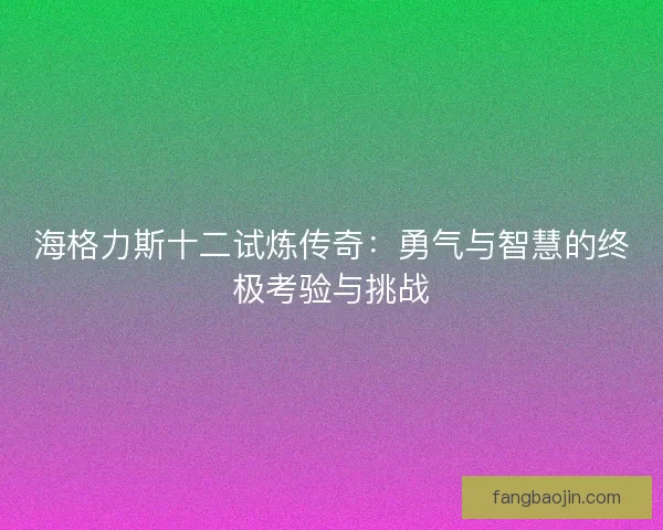 海格力斯十二试炼传奇：勇气与智慧的终极考验与挑战