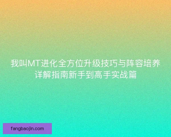 我叫MT进化全方位升级技巧与阵容培养详解指南新手到高手实战篇