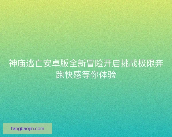 神庙逃亡安卓版全新冒险开启挑战极限奔跑快感等你体验 神庙逃亡安卓版全新冒险开启挑战极限奔跑快感等你体验
