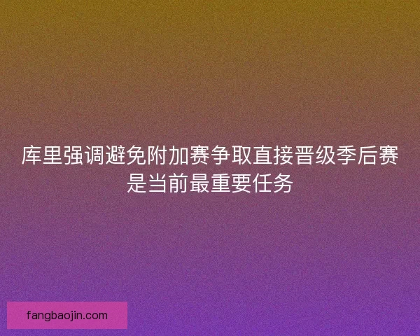 库里强调避免附加赛争取直接晋级季后赛是当前最重要任务 库里强调避免附加赛争取直接晋级季后赛是当前最重要任务