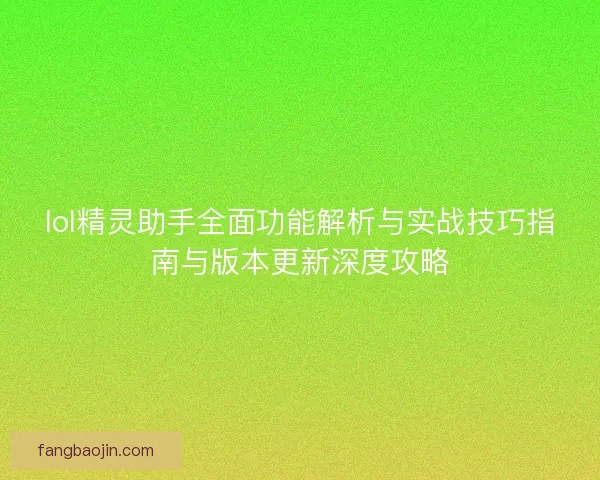 lol精灵助手全面功能解析与实战技巧指南与版本更新深度攻略