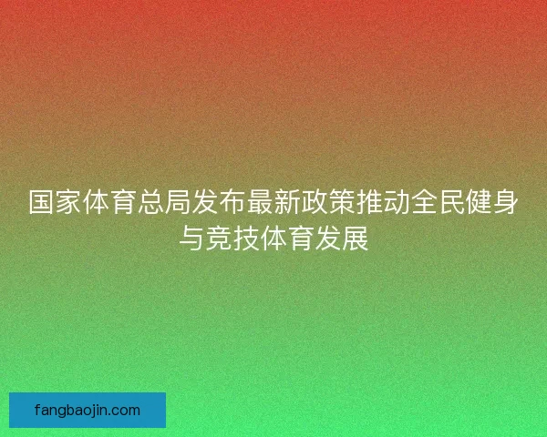 国家体育总局发布最新政策推动全民健身与竞技体育发展