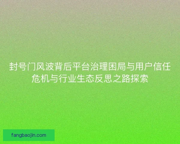 封号门风波背后平台治理困局与用户信任危机与行业生态反思之路探索