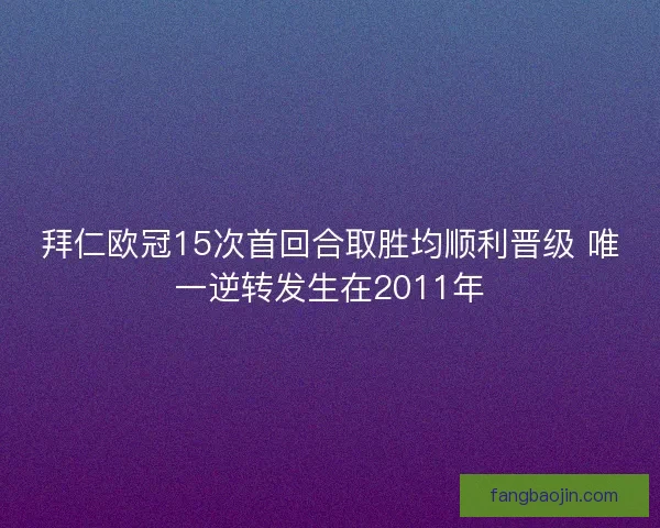 拜仁欧冠15次首回合取胜均顺利晋级 唯一逆转发生在2011年
