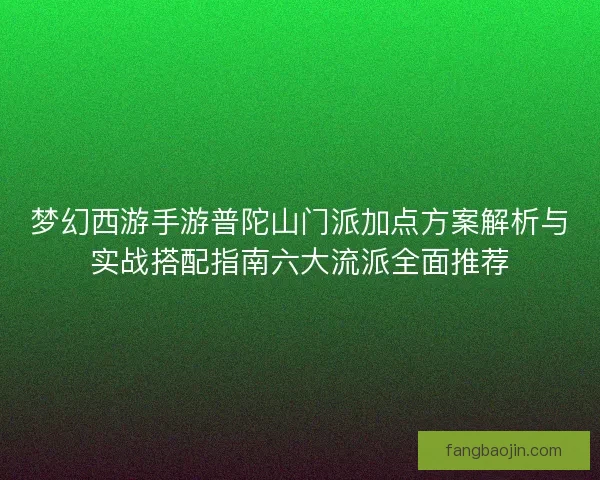 梦幻西游手游普陀山门派加点方案解析与实战搭配指南六大流派全面推荐