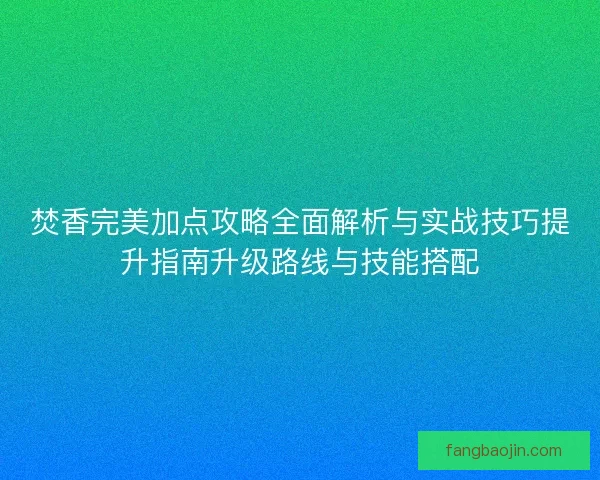 焚香完美加点攻略全面解析与实战技巧提升指南升级路线与技能搭配