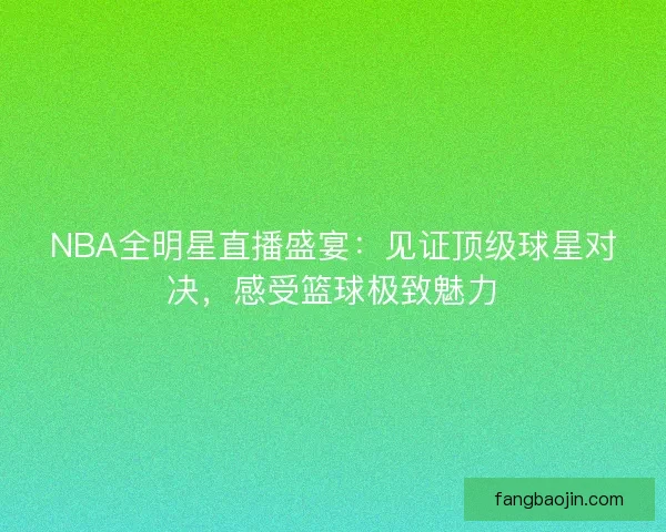NBA全明星直播盛宴：见证顶级球星对决，感受篮球极致魅力