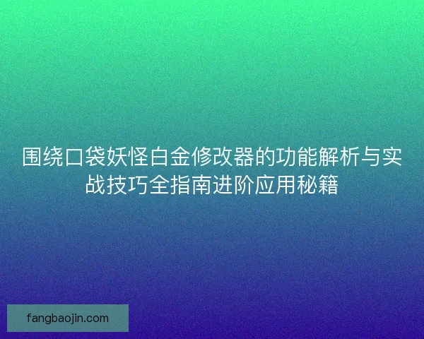 围绕口袋妖怪白金修改器的功能解析与实战技巧全指南进阶应用秘籍 围绕口袋妖怪白金修改器的功能解析与实战技巧全指南进阶应用秘籍