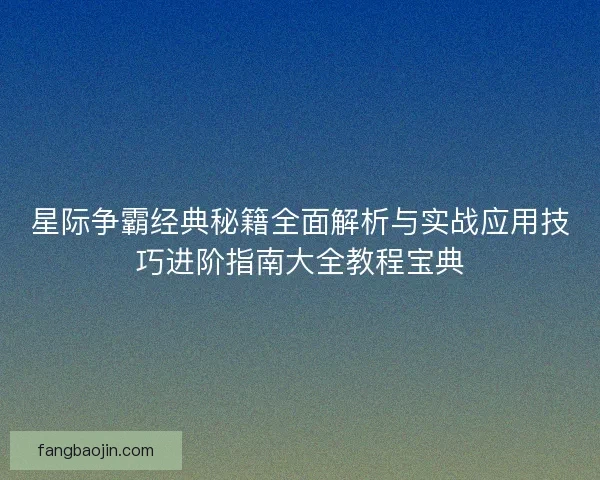 星际争霸经典秘籍全面解析与实战应用技巧进阶指南大全教程宝典 星际争霸经典秘籍全面解析与实战应用技巧进阶指南大全教程宝典