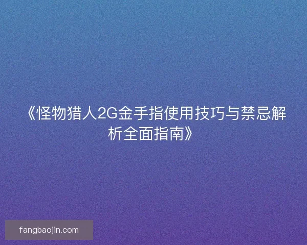 《怪物猎人2G金手指使用技巧与禁忌解析全面指南》