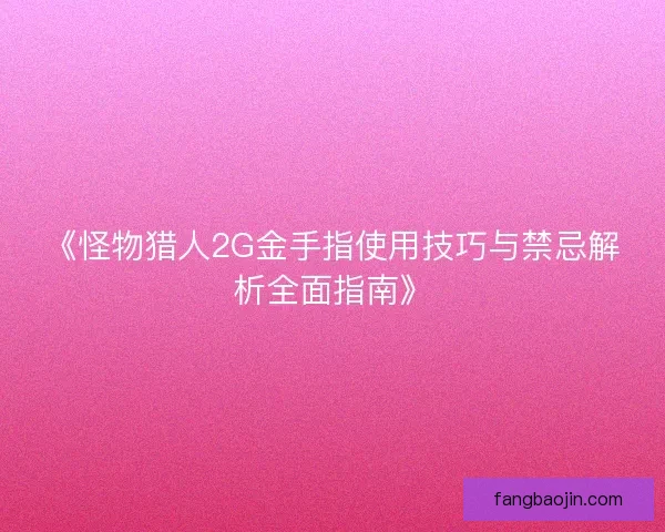 《怪物猎人2G金手指使用技巧与禁忌解析全面指南》