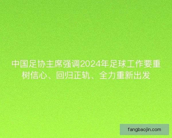 中国足协主席强调2024年足球工作要重树信心、回归正轨、全力重新出发